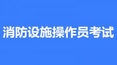 2022年山東消防設施操作員考試時間是什么時候？第一批次報名時間公布了嗎？